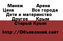 Манеж Globex Арена › Цена ­ 2 500 - Все города Дети и материнство » Другое   . Крым,Старый Крым